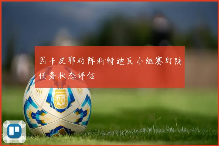 因卡皮耶对阵科特迪瓦小组赛盯防任务状态评估