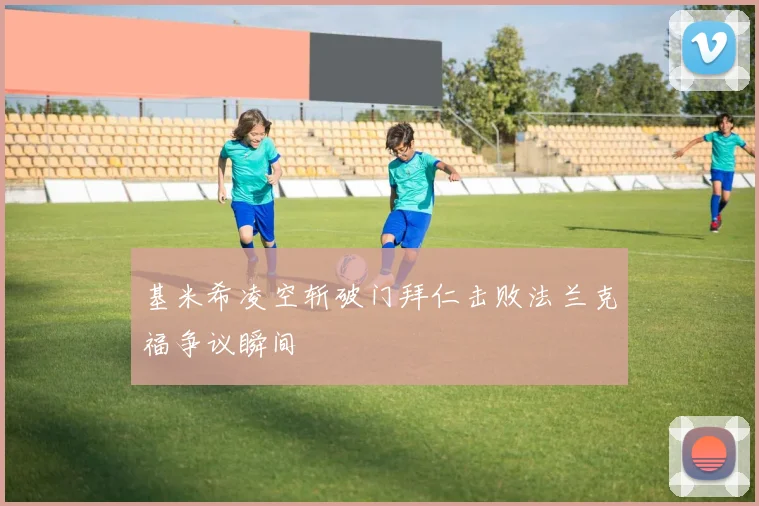 基米希凌空斩破门拜仁击败法兰克福争议瞬间
