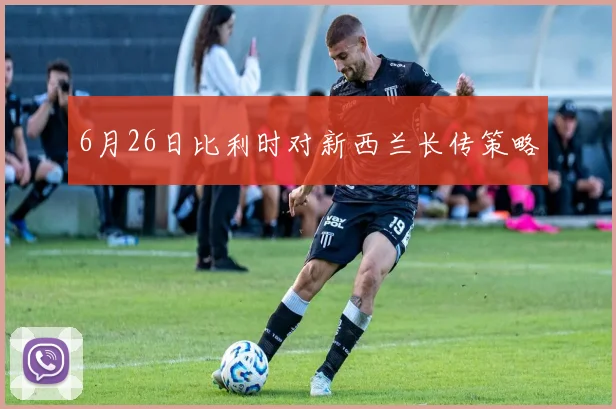 6月26日比利时对新西兰长传策略