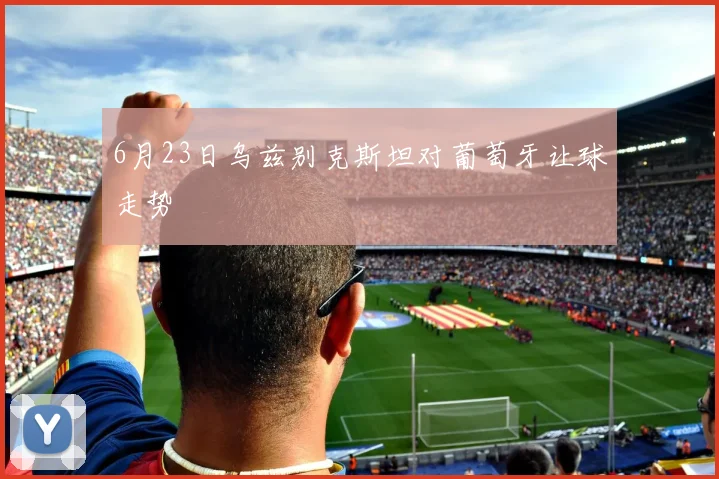 6月23日乌兹别克斯坦对葡萄牙让球走势