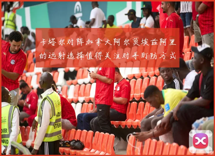 卡塔尔对阵加拿大阿尔莫埃兹阿里的远射选择值得关注对手盯防方式