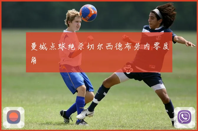 曼城点球绝杀切尔西德布劳内零度角