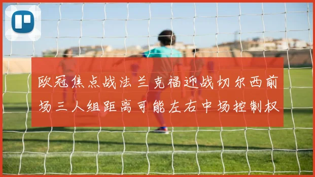 欧冠焦点战法兰克福迎战切尔西前场三人组距离可能左右中场控制权