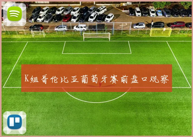 K组哥伦比亚葡萄牙赛前盘口观察