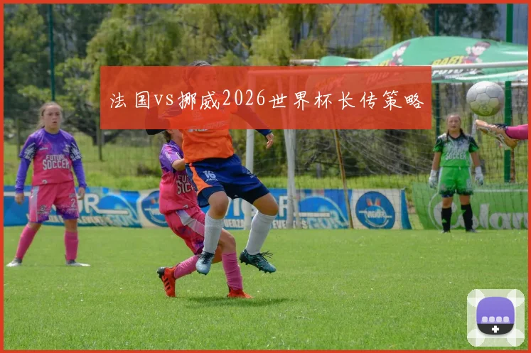 法国vs挪威2026世界杯长传策略