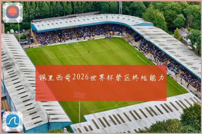 佩里西奇2026世界杯禁区终结能力