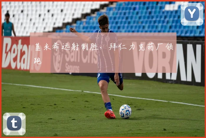 基米希远射制胜，拜仁力克药厂领跑