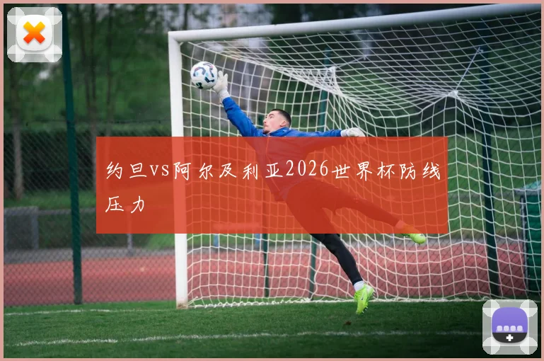 约旦vs阿尔及利亚2026世界杯防线压力