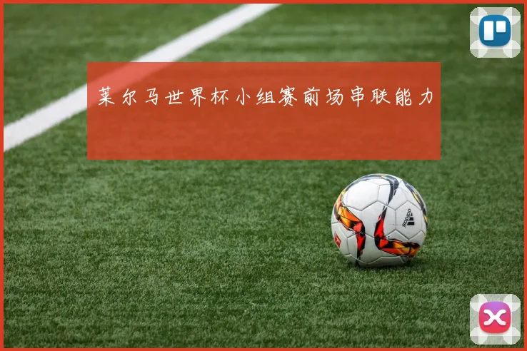 莱尔马世界杯小组赛前场串联能力