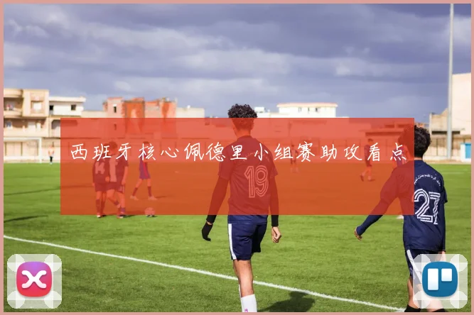 西班牙核心佩德里小组赛助攻看点