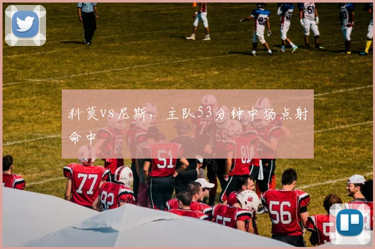 科莫vs尼斯，主队53分钟中场点射命中