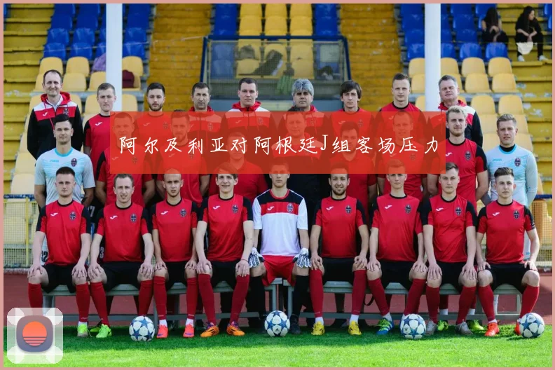阿尔及利亚对阿根廷J组客场压力
