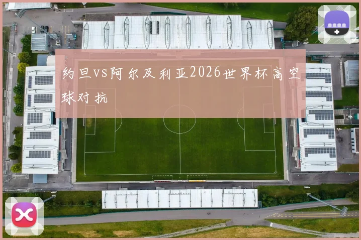 约旦vs阿尔及利亚2026世界杯高空球对抗