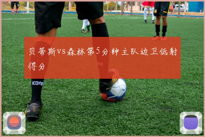 贝蒂斯vs森林第5分钟主队边卫低射得分