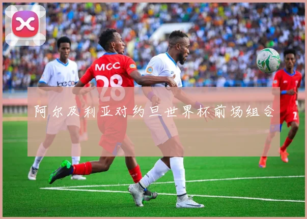 阿尔及利亚对约旦世界杯前场组合