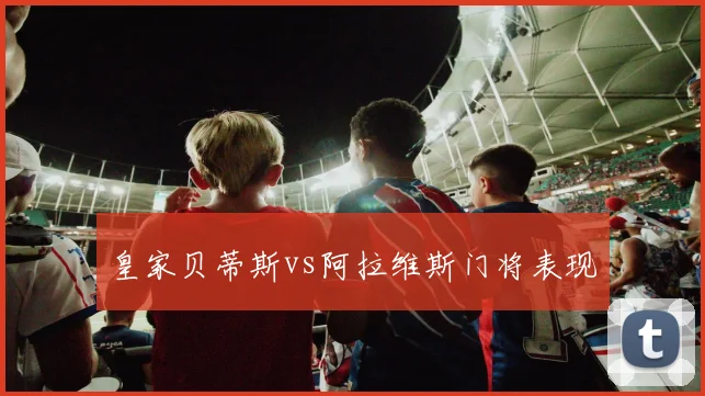 皇家贝蒂斯vs阿拉维斯门将表现