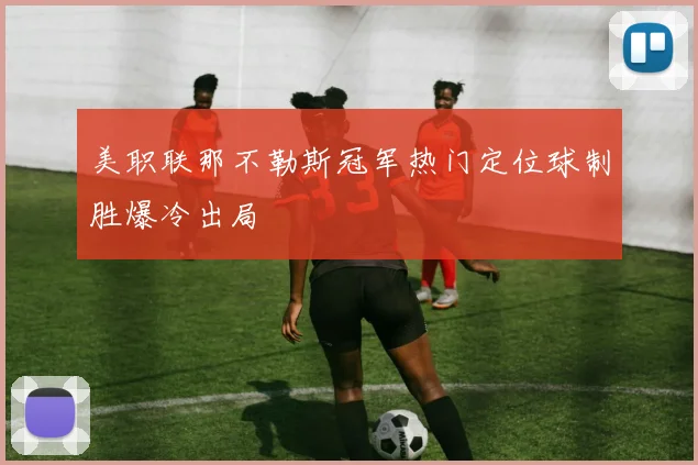 美职联那不勒斯冠军热门定位球制胜爆冷出局