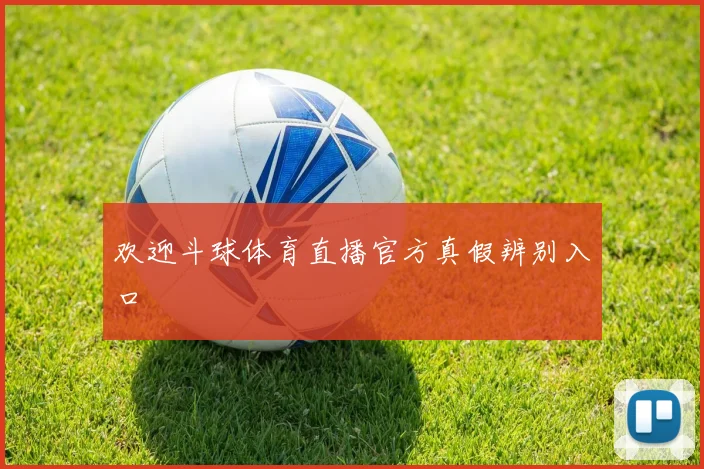 欢迎斗球体育直播官方真假辨别入口