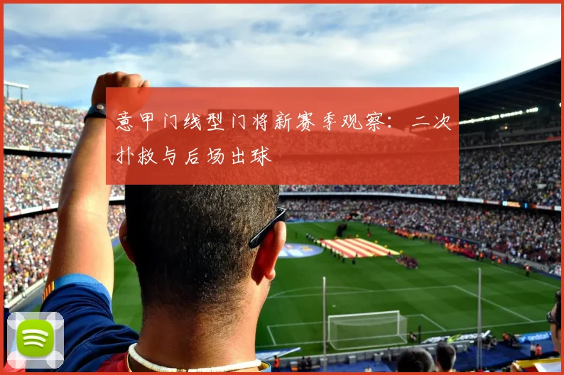 意甲门线型门将新赛季观察:二次扑救与后场出球