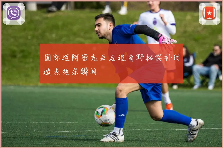 国际迈阿密先丢后追南野拓实补时造点绝杀瞬间