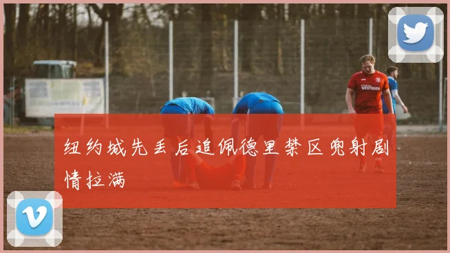 纽约城先丢后追佩德里禁区兜射剧情拉满