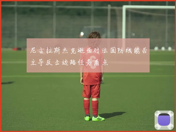 尼古拉斯杰克逊面对法国防线能否主导反击边路任务看点