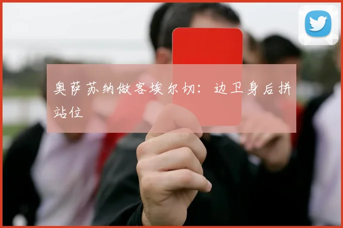 奥萨苏纳做客埃尔切：边卫身后拼站位