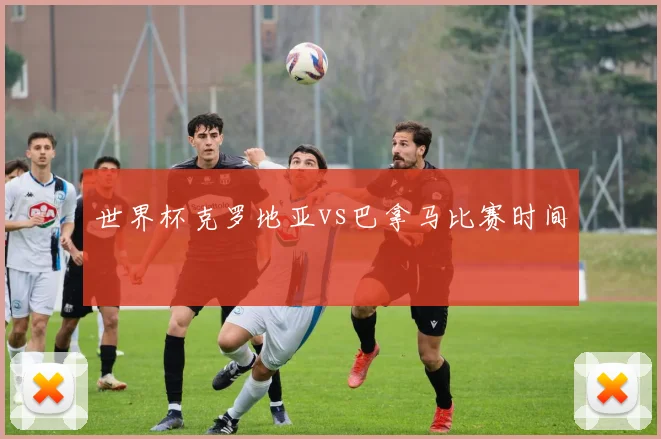 世界杯克罗地亚vs巴拿马比赛时间