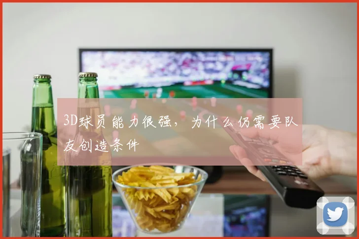 3D球员能力很强，为什么仍需要队友创造条件