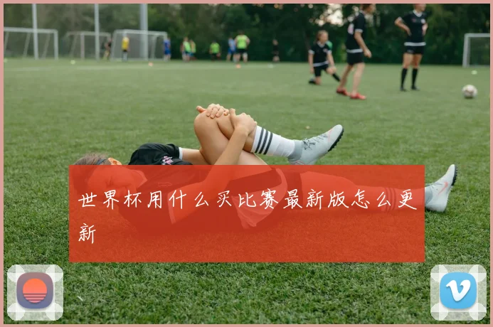 世界杯用什么买比赛最新版怎么更新