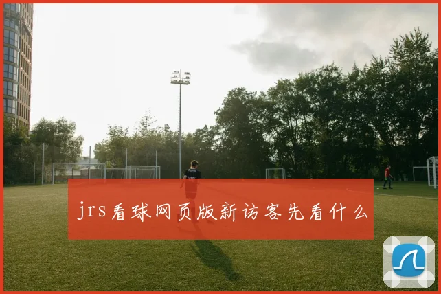 jrs看球网页版新访客先看什么