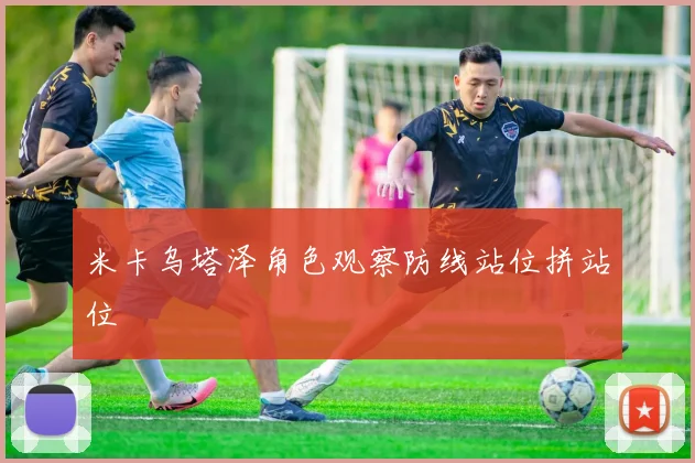 米卡乌塔泽角色观察防线站位拼站位