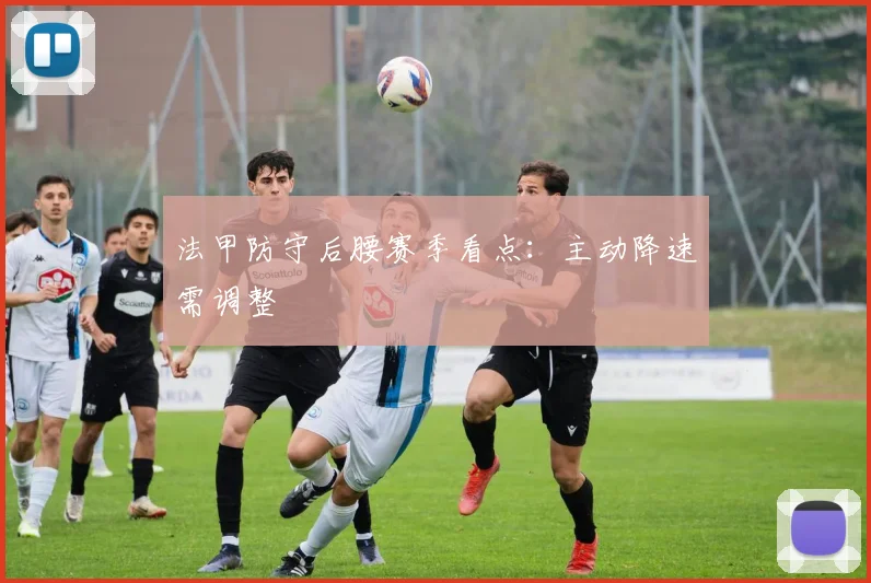 法甲防守后腰赛季看点:主动降速需调整