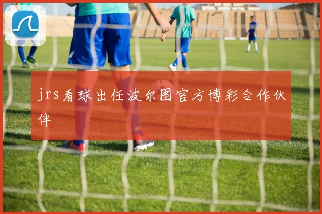 jrs看球出任波尔图官方博彩合作伙伴