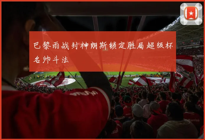 巴黎雨战封神朗斯锁定胜局超级杯名帅斗法