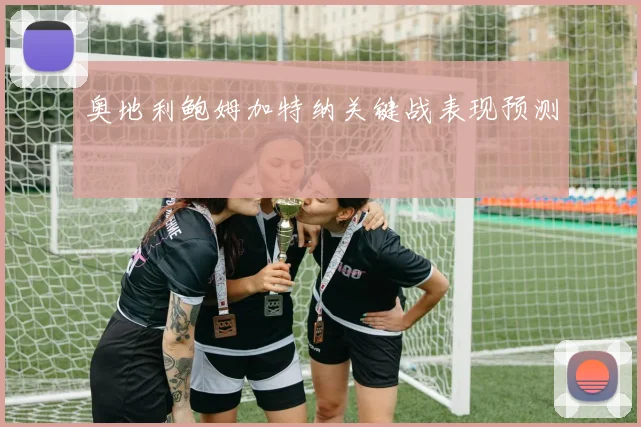 奥地利鲍姆加特纳关键战表现预测