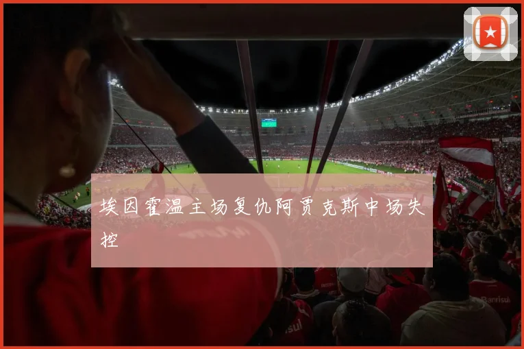 埃因霍温主场复仇阿贾克斯中场失控